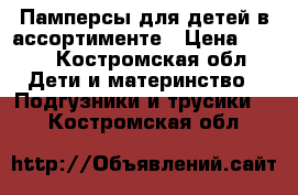 Памперсы для детей в ассортименте › Цена ­ 300 - Костромская обл. Дети и материнство » Подгузники и трусики   . Костромская обл.